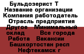 Бульдозерист Т-170 › Название организации ­ Компания-работодатель › Отрасль предприятия ­ Другое › Минимальный оклад ­ 1 - Все города Работа » Вакансии   . Башкортостан респ.,Нефтекамск г.